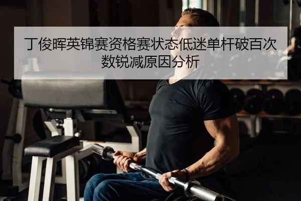丁俊晖英锦赛资格赛状态低迷单杆破百次数锐减原因分析